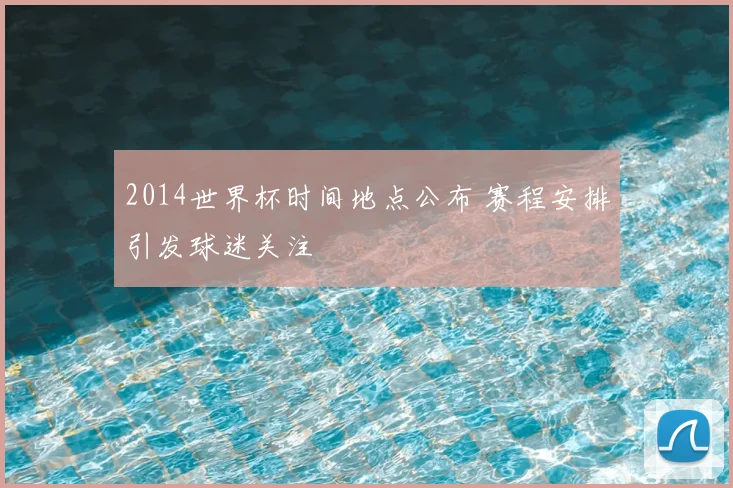 2014世界杯时间地点公布 赛程安排引发球迷关注