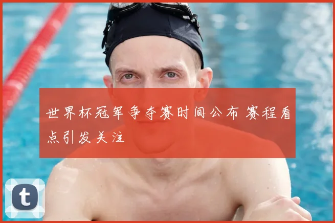世界杯冠军争夺赛时间公布 赛程看点引发关注