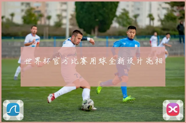 世界杯官方比赛用球全新设计亮相
