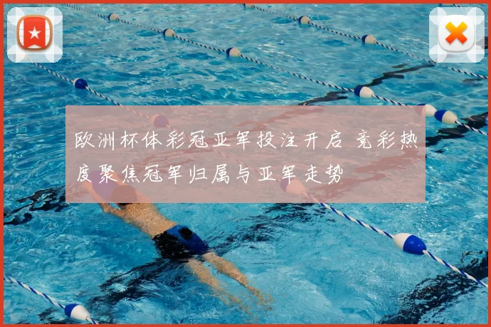 欧洲杯体彩冠亚军投注开启 竞彩热度聚焦冠军归属与亚军走势