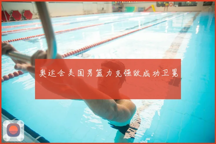 奥运会美国男篮力克强敌成功卫冕