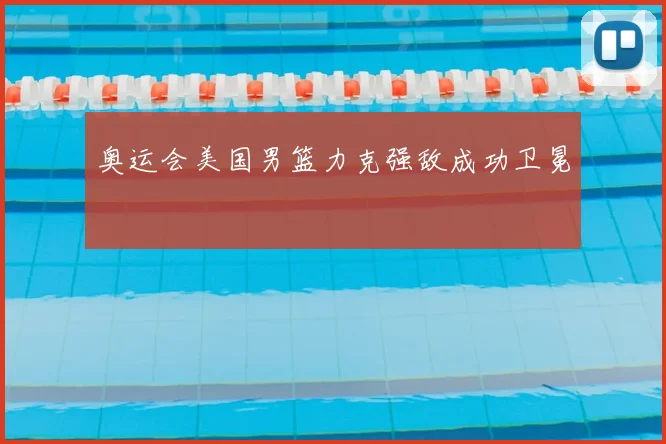 奥运会美国男篮力克强敌成功卫冕