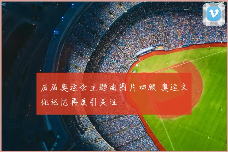 历届奥运会主题曲图片回顾 奥运文化记忆再度引关注