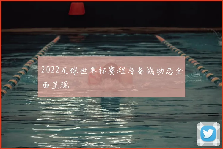 2022足球世界杯赛程与备战动态全面呈现